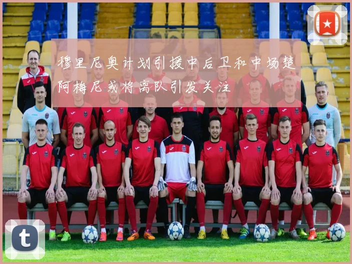 穆里尼奥计划引援中后卫和中场楚阿梅尼或将离队引发关注