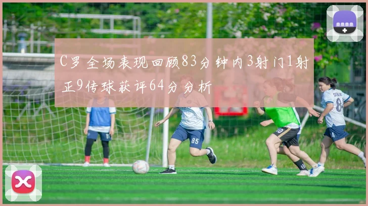 C罗全场表现回顾83分钟内3射门1射正9传球获评64分分析
