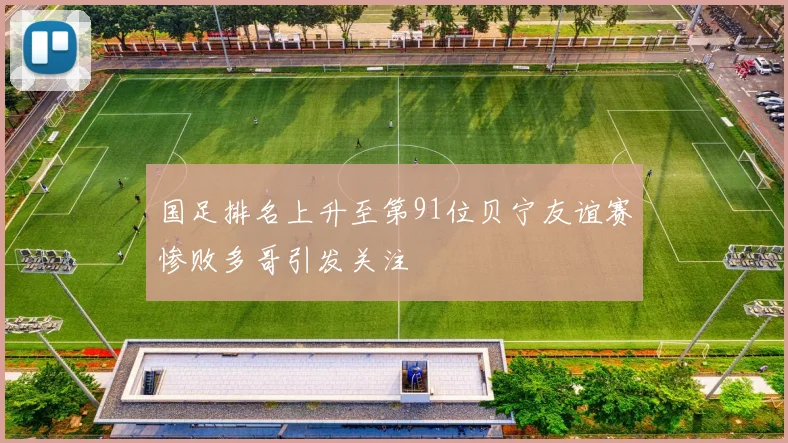 国足排名上升至第91位贝宁友谊赛惨败多哥引发关注