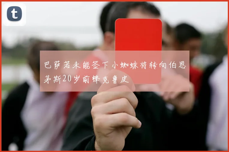 巴萨若未能签下小蜘蛛将转向伯恩茅斯20岁前锋克鲁皮