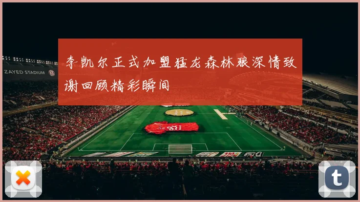 李凯尔正式加盟猛龙森林狼深情致谢回顾精彩瞬间
