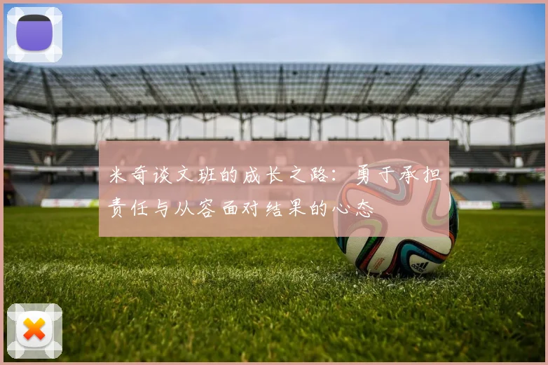 米奇谈文班的成长之路：勇于承担责任与从容面对结果的心态