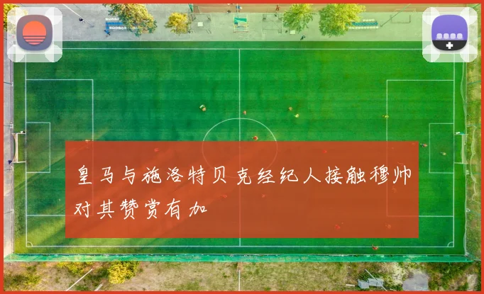 皇马与施洛特贝克经纪人接触穆帅对其赞赏有加