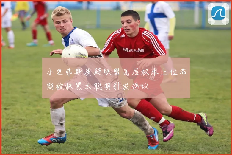 小里弗斯质疑联盟高层权术上位布朗被抹黑太聪明引发热议