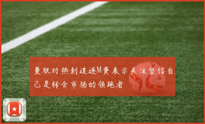 曼联对热刺追逐M费表示关注坚信自己是转会市场的领跑者